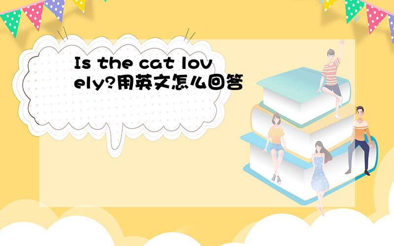 Is the cat lovely?用英文怎么回答