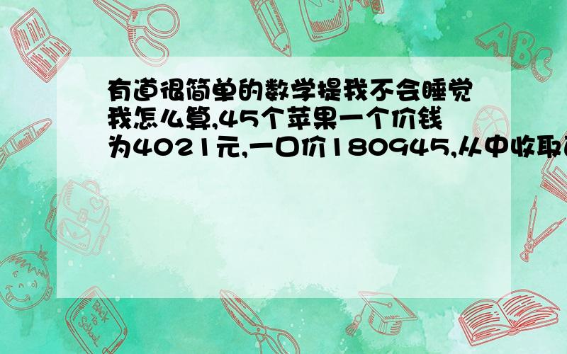 有道很简单的数学提我不会睡觉我怎么算,45个苹果一个价钱为4021元,一口价180945,从中收取百分之三的手续怎么算阿