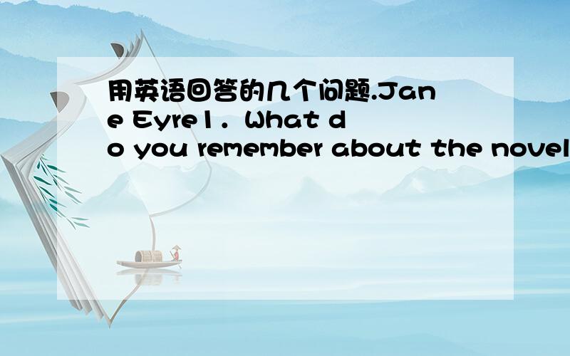 用英语回答的几个问题.Jane Eyre1．What do you remember about the novel or the movie?Can you tell the story briefly?2．What are the key elements that you think a successful novel should have?3．Why after so many years are people still inte