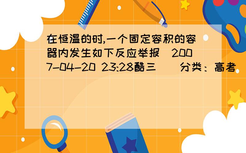 在恒温的时,一个固定容积的容器内发生如下反应举报|2007-04-20 23:28酷三 | 分类：高考 | 浏览3026次2mol二氧化氮可逆的生成四氧化二氮.达到平衡时,再向容器中通入一定量的二氧化氮,重新达到