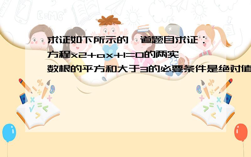 求证如下所示的一道题目求证：方程x2+ax+1=0的两实数根的平方和大于3的必要条件是绝对值a大于根号3,这个条件是其充分条件吗?为什么?