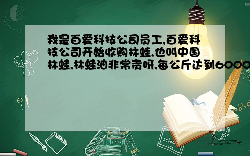 我是百爱科技公司员工,百爱科技公司开始收购林蛙,也叫中国林蛙,林蛙油非常贵呀,每公斤达到6000元,林蛙油有什么作用?林蛙油为什么这个贵呀?