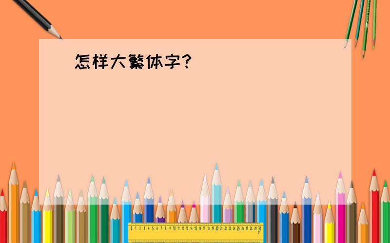 怎样大繁体字?