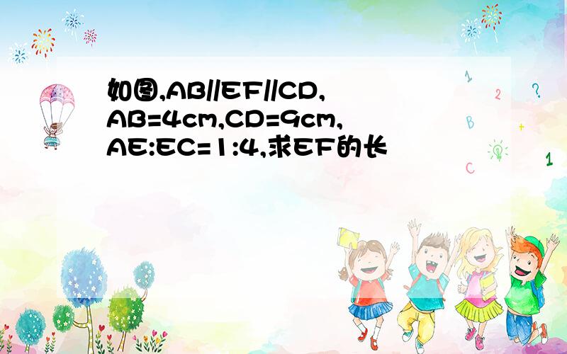 如图,AB//EF//CD,AB=4cm,CD=9cm,AE:EC=1:4,求EF的长