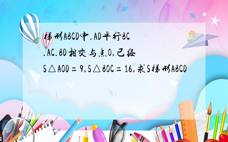 梯形ABCD中.AD平行BC.AC.BD相交与点O,已经S△AOD=9,S△BOC=16,求S梯形ABCD