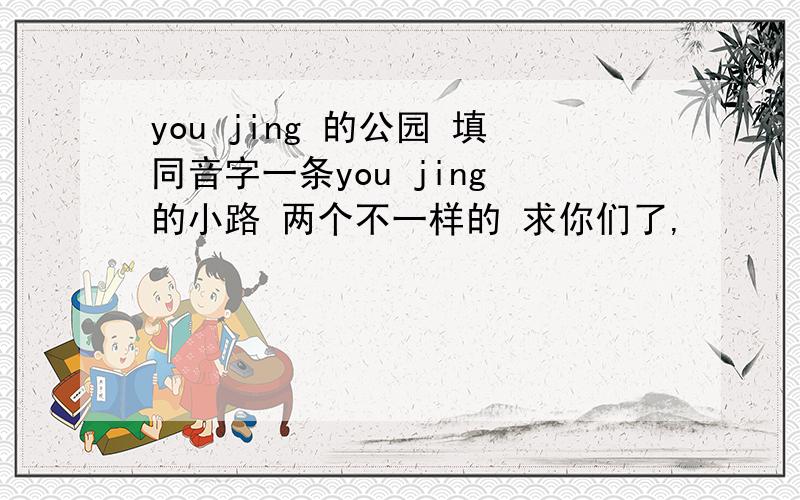 you jing 的公园 填同音字一条you jing 的小路 两个不一样的 求你们了,