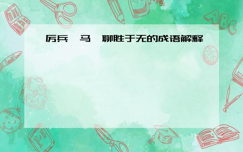 厉兵秣马,聊胜于无的成语解释