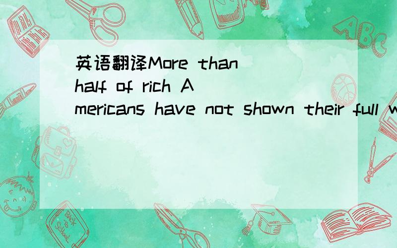 英语翻译More than half of rich Americans have not shown their full wealth to their children,a new survey showed last Tuesday.The survey,published by the Bank of America,studied the rich with $ 3 million or more in assets.It found that 