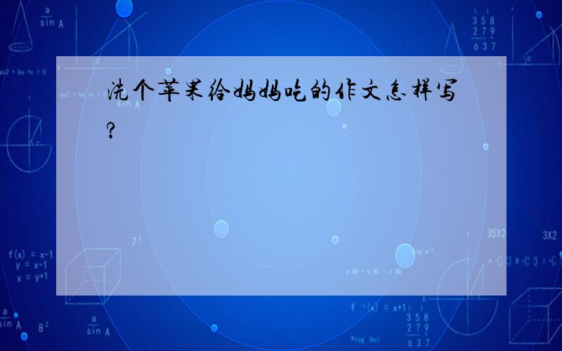 洗个苹果给妈妈吃的作文怎样写?