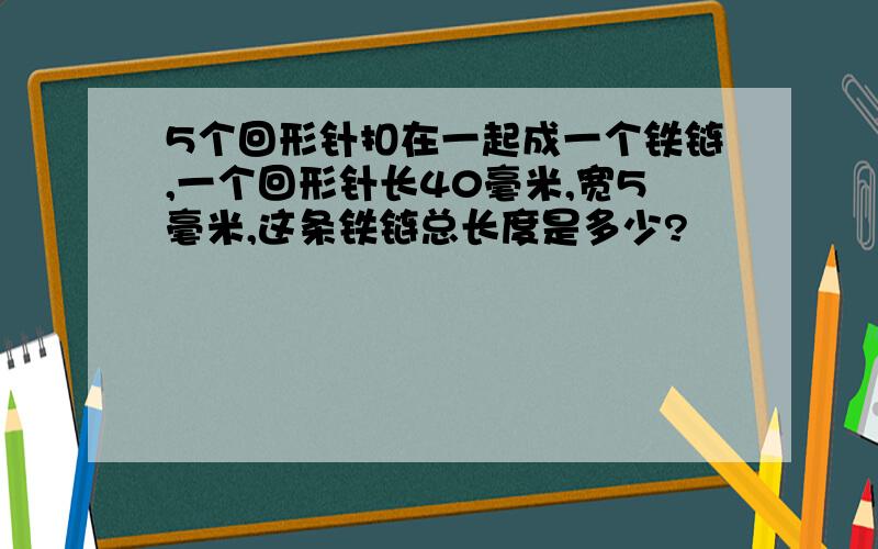 5个回形针扣在一起成一个铁链,一个回形针长40毫米,宽5毫米,这条铁链总长度是多少?