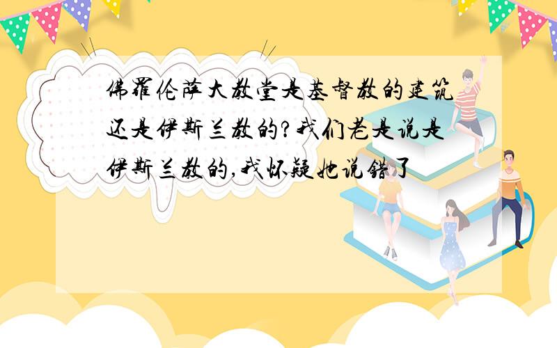 佛罗伦萨大教堂是基督教的建筑还是伊斯兰教的?我们老是说是伊斯兰教的,我怀疑她说错了