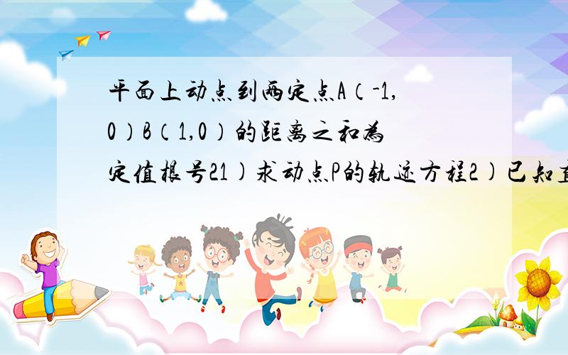 平面上动点到两定点A（-1,0）B（1,0）的距离之和为定值根号21)求动点P的轨迹方程2)已知直线l：y=kx+1(k=≠0)与（1）中的轨迹交于M,N两点,Q是MN中点,直线OQ的斜率为k1.求证：k1k为定值.3）将2推广