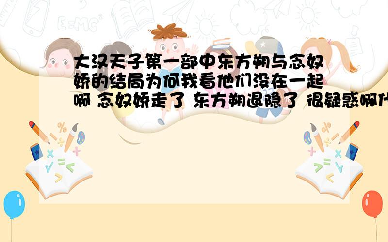 大汉天子第一部中东方朔与念奴娇的结局为何我看他们没在一起啊 念奴娇走了 东方朔退隐了 很疑惑啊什么时候东方说对念奴娇说 伴虎伴累了 我们该走了