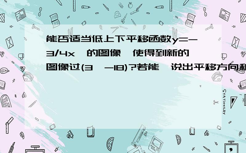 能否适当低上下平移函数y=-3/4x^的图像,使得到新的图像过(3,-18)?若能,说出平移方向和距离,不能说明理由