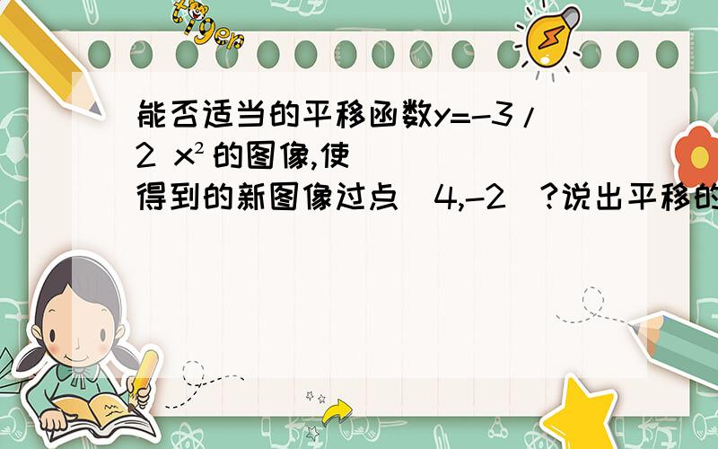 能否适当的平移函数y=-3/2 x²的图像,使得到的新图像过点（4,-2）?说出平移的方向和距离.