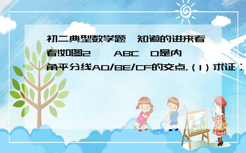 初二典型数学题、知道的进来看看!如图2,△ABC,O是内角平分线AD/BE/CF的交点.（1）求证：∠BOC=90°+ ½BAC.(2)过O作OG⊥BC于G,求证：∠DOB=∠GOC.