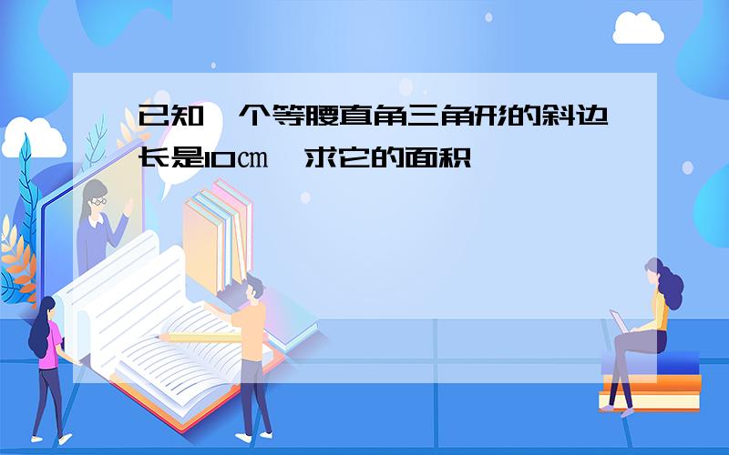 已知一个等腰直角三角形的斜边长是10㎝,求它的面积