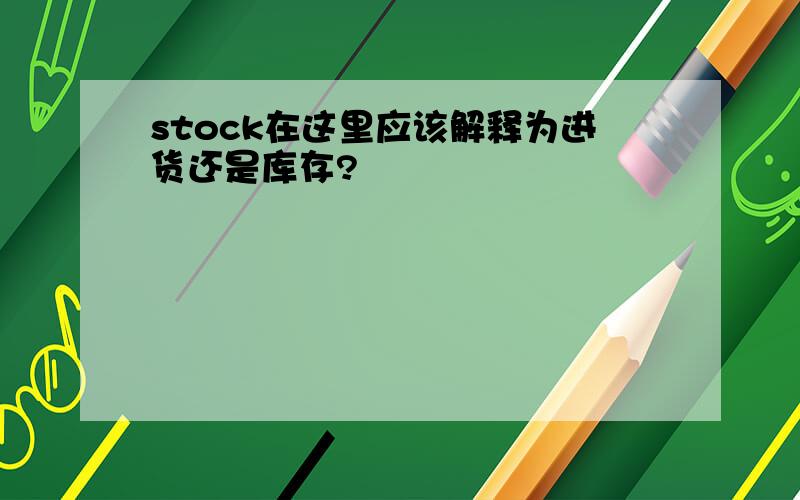 stock在这里应该解释为进货还是库存?