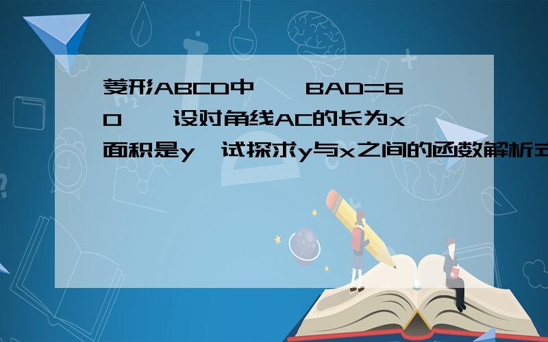 菱形ABCD中,∠BAD=60°,设对角线AC的长为x,面积是y,试探求y与x之间的函数解析式