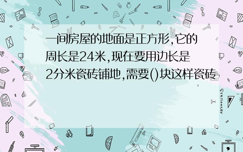 一间房屋的地面是正方形,它的周长是24米,现在要用边长是2分米瓷砖铺地,需要()块这样瓷砖