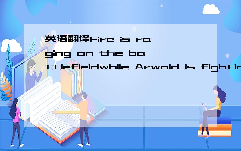 英语翻译Fire is raging on the battlefieldwhile Arwald is fighting the war of the kingsThe army of Dargor,the thunder,the storm...so people are calling the brave and his swordNo time left to save the wise throne!Shades of a past not so far to forg