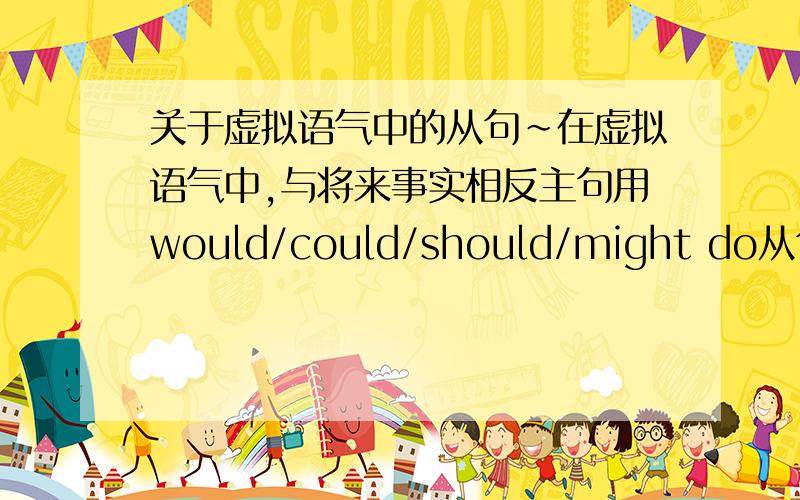 关于虚拟语气中的从句~在虚拟语气中,与将来事实相反主句用would/could/should/might do从句用were to 或should do .从句should do中的should能换成would/could/might吗?