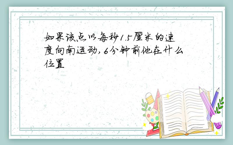 如果该点以每秒1.5厘米的速度向南运动,6分钟前他在什么位置