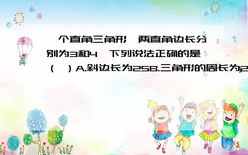 一个直角三角形,两直角边长分别为3和4,下列说法正确的是（ ）A.斜边长为25B.三角形的周长为25C.斜边长为5D.三角形面积为20