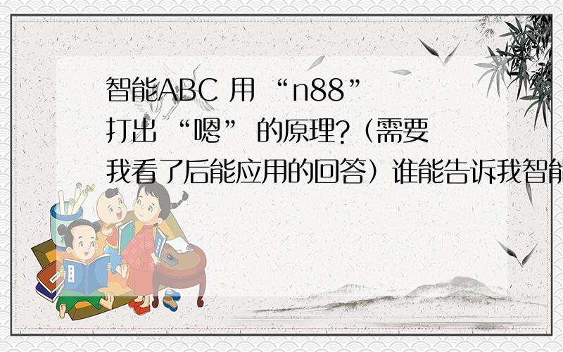 智能ABC 用 “n88” 打出 “嗯” 的原理?（需要我看了后能应用的回答）谁能告诉我智能ABC 用 “n88” 打出 “嗯” 的原理（需要我看了后能应用的回答）请给出1234567890都对应的什么,要求我看