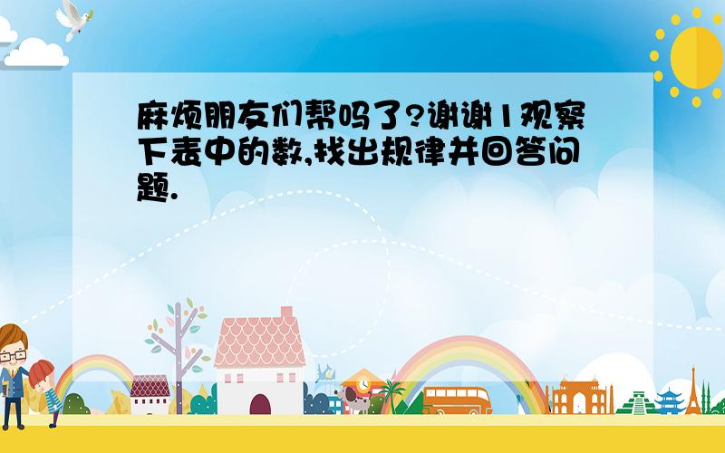 麻烦朋友们帮吗了?谢谢1观察下表中的数,找出规律并回答问题.