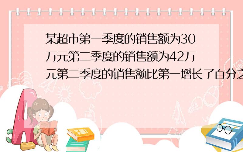 某超市第一季度的销售额为30万元第二季度的销售额为42万元第二季度的销售额比第一增长了百分之几