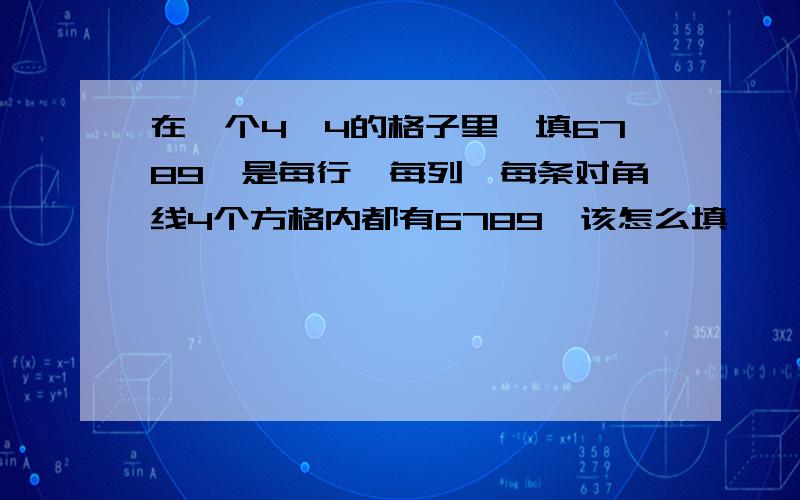 在一个4×4的格子里,填6789,是每行,每列,每条对角线4个方格内都有6789,该怎么填