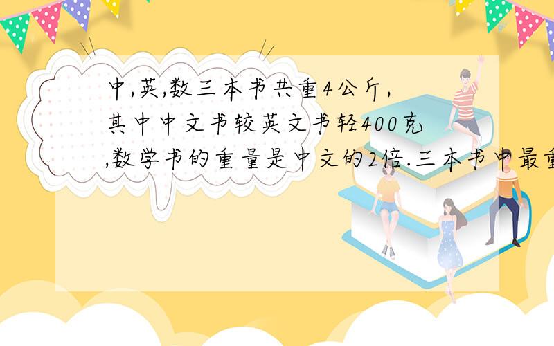 中,英,数三本书共重4公斤,其中中文书较英文书轻400克,数学书的重量是中文的2倍.三本书中最重的一本,重多少克?