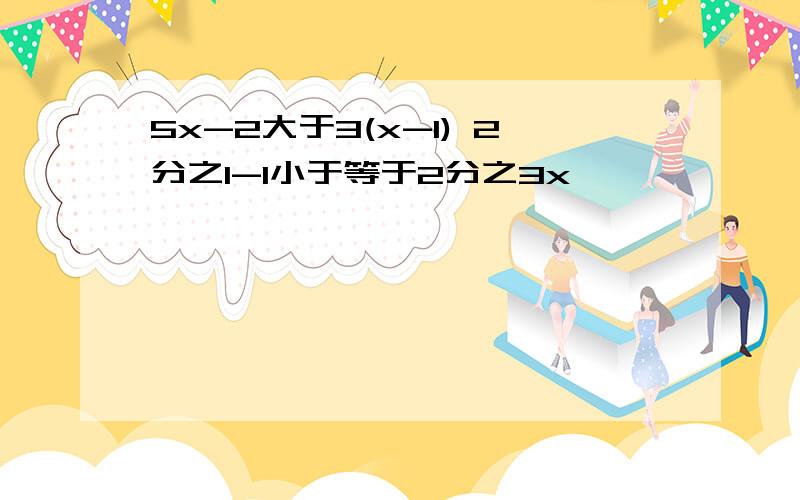 5x-2大于3(x-1) 2分之1-1小于等于2分之3x