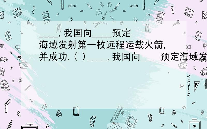 ____,我国向____预定海域发射第一枚远程运载火箭,并成功.( )____,我国向____预定海域发射第一枚远程运载火箭,并成功.A.1970年5月,太平洋B.1981年5月,印度洋C.1980年5月,太平洋