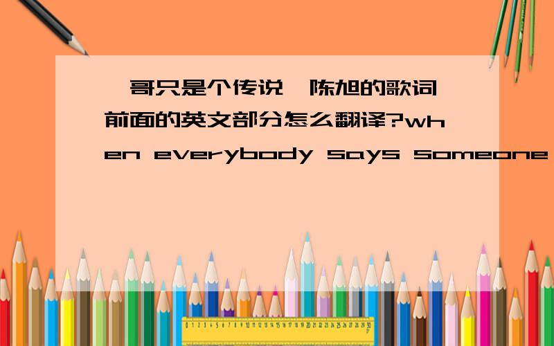 《哥只是个传说》陈旭的歌词,前面的英文部分怎么翻译?when everybody says someone is a herono one really knows the truth about an idolwhose inside is pretty lonely n vulnerablewishing therell be someone who do knowone time, he set