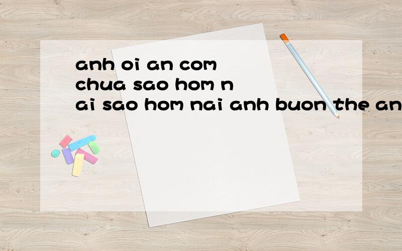 anh oi an com chua sao hom nai sao hom nai anh buon the anh da gu chua anh ran em that sao这是越南语请代译为中文