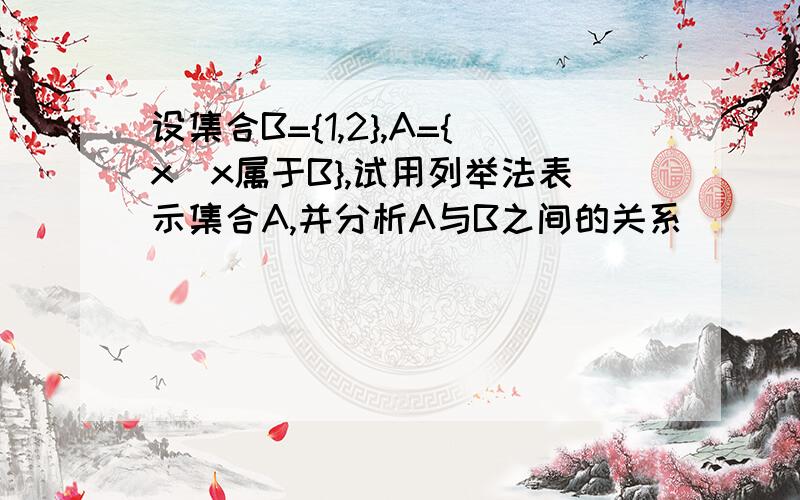 设集合B={1,2},A={x|x属于B},试用列举法表示集合A,并分析A与B之间的关系