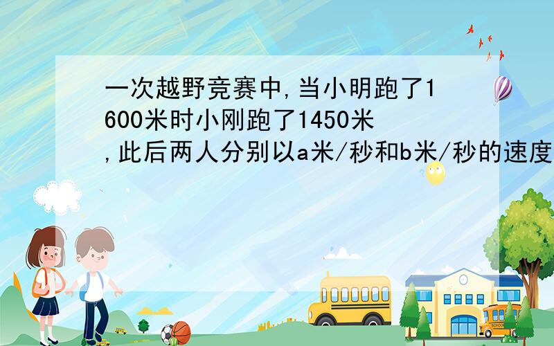 一次越野竞赛中,当小明跑了1600米时小刚跑了1450米,此后两人分别以a米/秒和b米/秒的速度匀速跑.又过100秒时小刚追上小明,200秒时小刚到达终点,300秒时小明到达终点,这次越野赛跑的全程是多