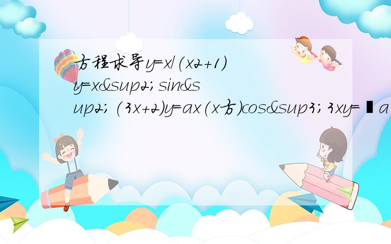 方程求导y=x/(x2+1)y=x²sin²(3x+2)y=ax(x方)cos³3xy=㏒a 3x(以a为底）cos²(3x+10）