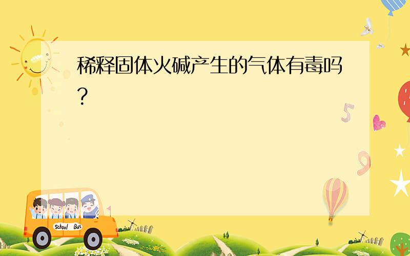 稀释固体火碱产生的气体有毒吗?