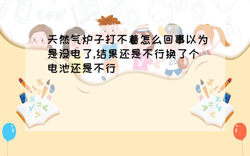 天然气炉子打不着怎么回事以为是没电了,结果还是不行换了个电池还是不行