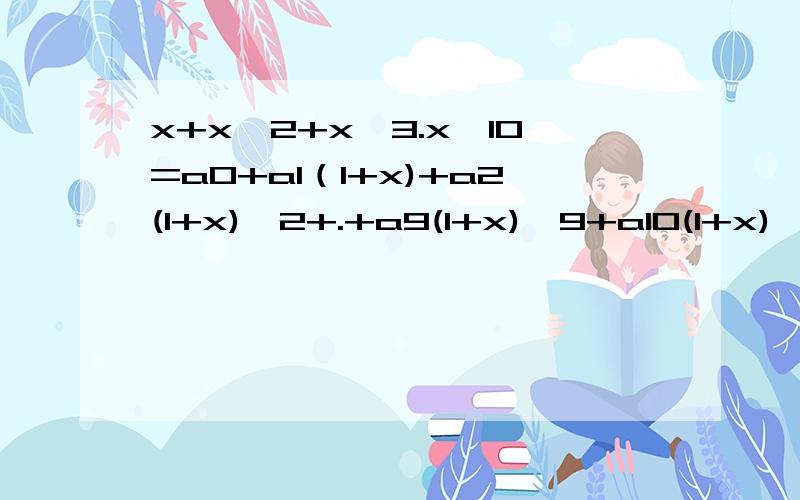 x+x^2+x^3.x^10=a0+a1（1+x)+a2(1+x)^2+.+a9(1+x)^9+a10(1+x)^10 求：a9