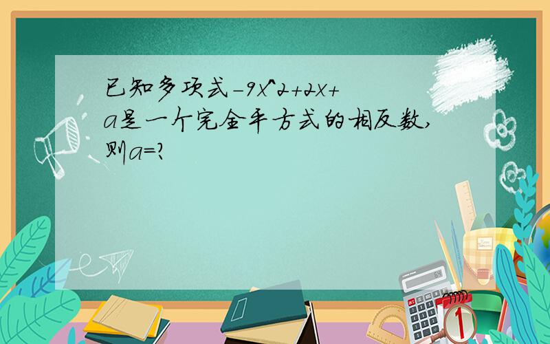 已知多项式-9x^2+2x+a是一个完全平方式的相反数,则a=?