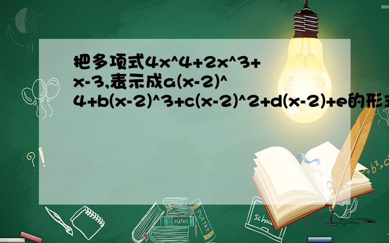 把多项式4x^4+2x^3+x-3,表示成a(x-2)^4+b(x-2)^3+c(x-2)^2+d(x-2)+e的形式