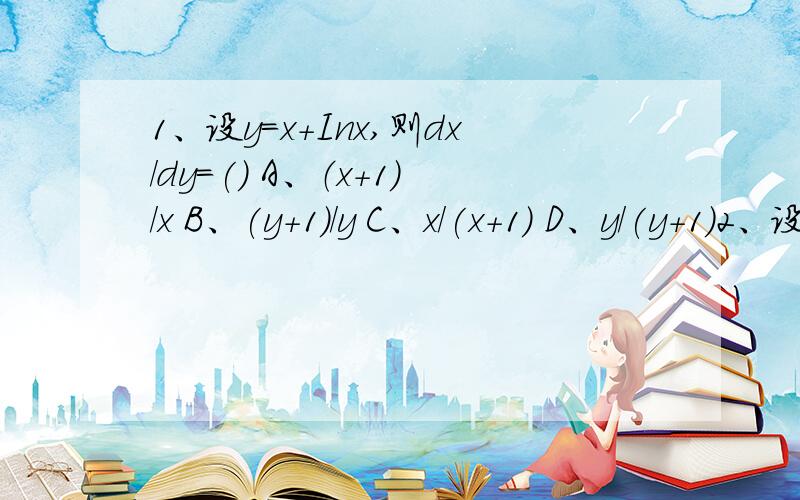 1、设y=x+Inx,则dx/dy=() A、（x+1）/x B、(y+1)/y C、x/(x+1) D、y/(y+1)2、设x=2t,y=4t²,则dy/dx=（）A、4t B、8t C、1/4t D、2t3、设y=sin²x,则y‘=（）A、sin2x B、2sinx C、cos2x D、cos²x4、已知曲线y=x²-x