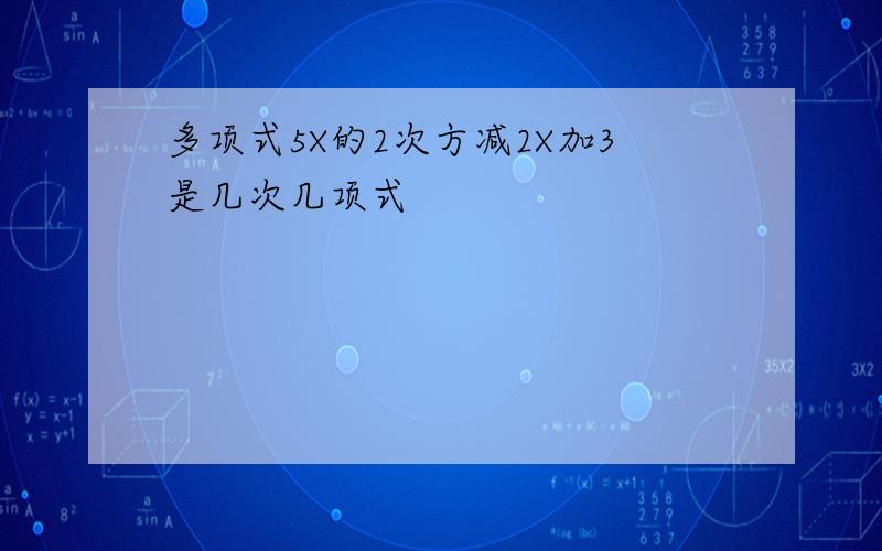 多项式5X的2次方减2X加3是几次几项式