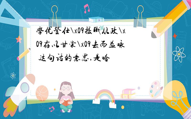 学优登仕\x09摄职从政\x09存以甘棠\x09去而益咏 这句话的意思,是啥