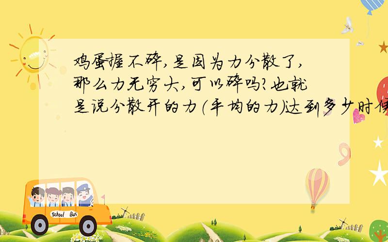 鸡蛋握不碎,是因为力分散了,那么力无穷大,可以碎吗?也就是说分散开的力（平均的力）达到多少时候,鸡蛋能碎吗