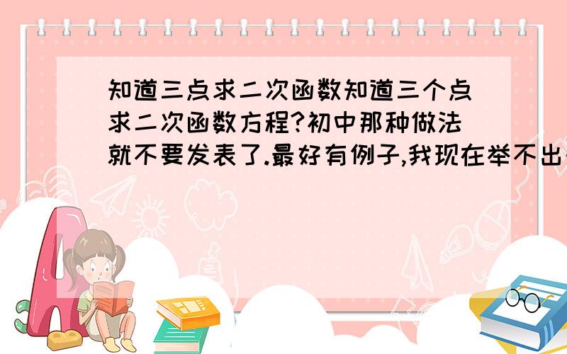 知道三点求二次函数知道三个点求二次函数方程?初中那种做法就不要发表了.最好有例子,我现在举不出来,希望自带.